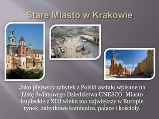 Jako pierwszy zabytek z Polski zostało wpisane na
Listę Światowego Dziedzictwa UNESCO. Miasto
kupieckie z XIII wieku ma największy w Europie
rynek, zabytkowe kamienice, pałace i kościoły.
 