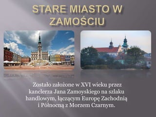 Zostało założone w XVI wieku przez
kanclerza Jana Zamoyskiego na szlaku
handlowym, łączącym Europę Zachodnią
i Północną z Morzem Czarnym.
 