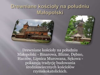 Drewniane kościoły na południu
Małopolski - Binarowa, Blizne, Dębno,
Haczów, Lipnica Murowana, Sękowa -
pokazują tradycję budowania
średniowiecznych kościołów
rzymskokatolickich.
 