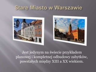 Jest jedynym na świecie przykładem
planowej i kompletnej odbudowy zabytków,
powstałych między XIII a XX wiekiem.
 