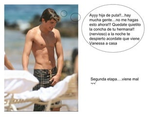Ayyy hija de puta!!...hay mucha gente…no me hagas esto ahora!!! Quedate quietito la concha de tu hermana!! (nervioso) a la noche te despierto acordate que viene Vanessa a casa Segunda etapa….viene mal ¬¬’ 