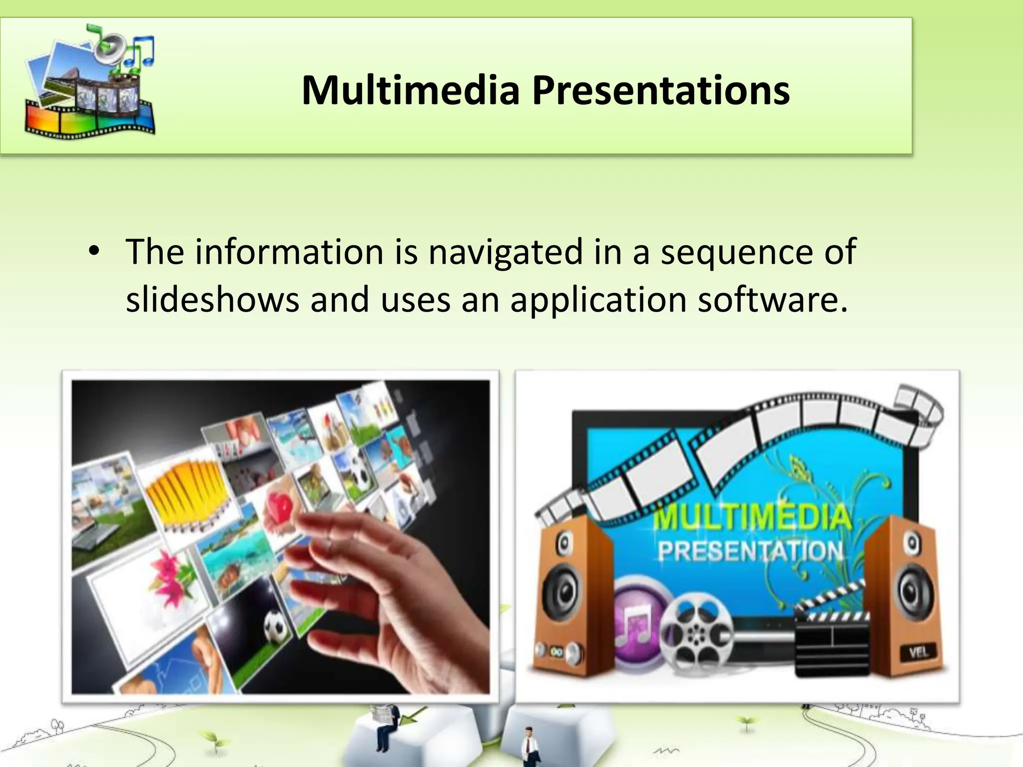 Multimedia Presentations
• The information is navigated in a sequence of
slideshows and uses an application software.
 