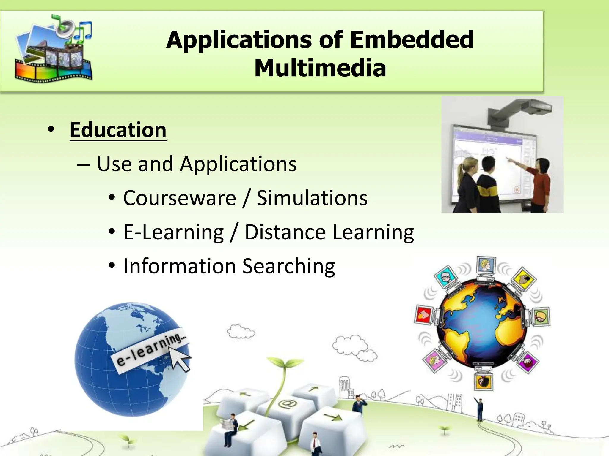 • Education
– Use and Applications
• Courseware / Simulations
• E-Learning / Distance Learning
• Information Searching
Applications of Embedded
Multimedia
 