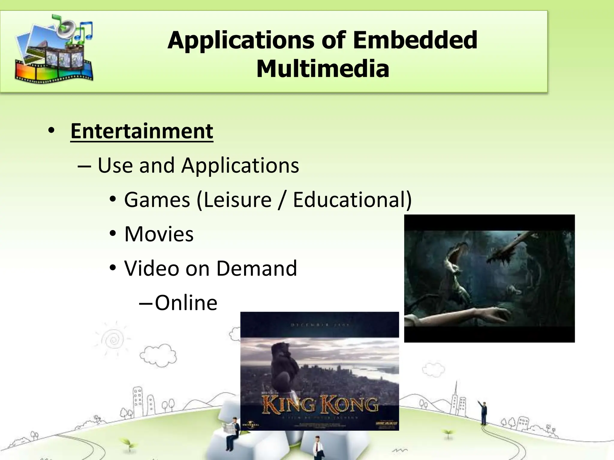 • Entertainment
– Use and Applications
• Games (Leisure / Educational)
• Movies
• Video on Demand
–Online
Applications of Embedded
Multimedia
 