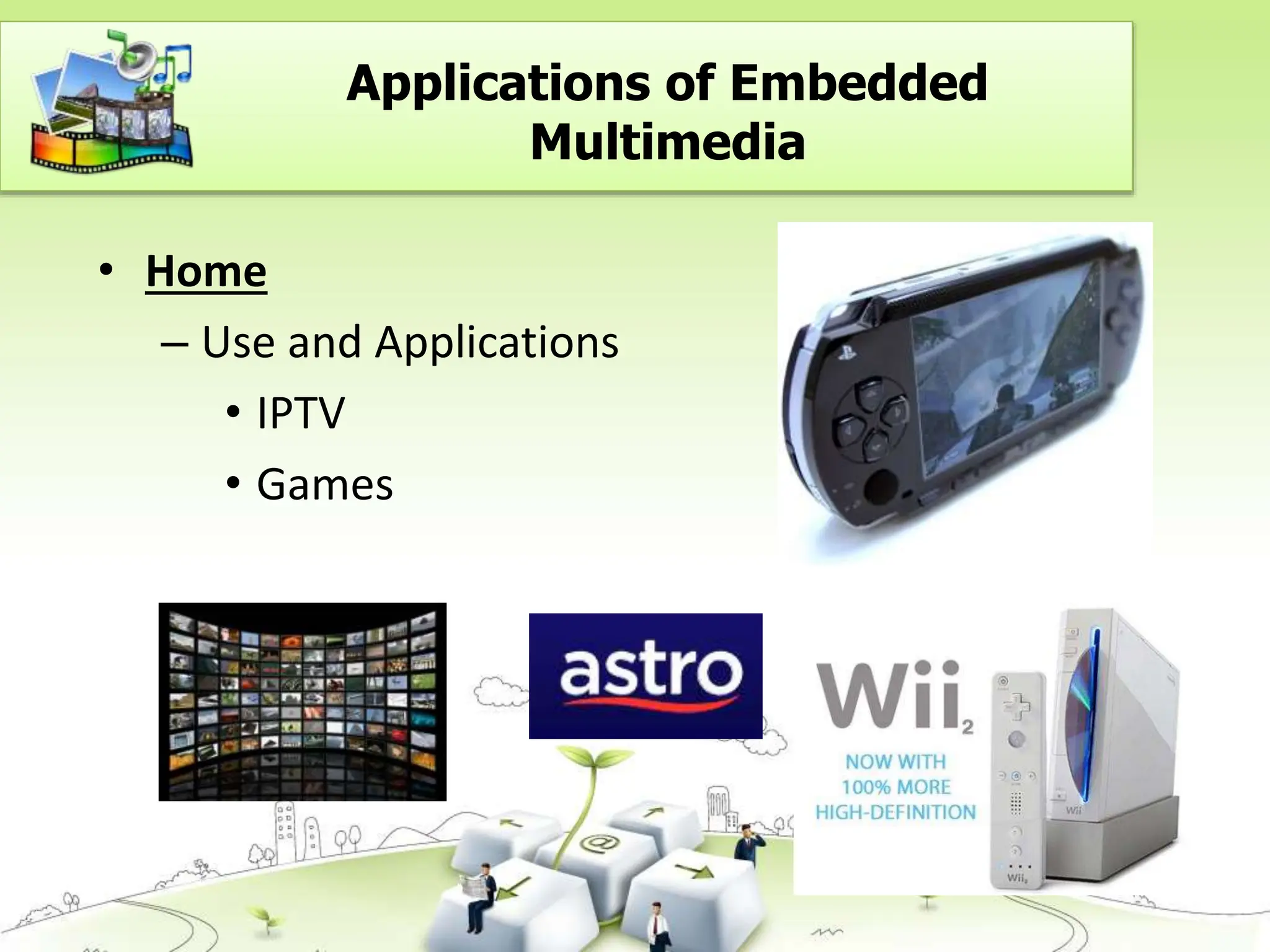 • Home
– Use and Applications
• IPTV
• Games
Applications of Embedded
Multimedia
 