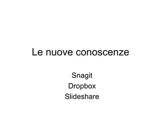 Le nuove conoscenze
Snagit
Dropbox
Slideshare

 