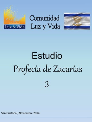 Comunidad 
Luz y Vida 
Estudio 
Profecía de Zacarías 
3 
San Cristóbal, Noviembre 2014 
 