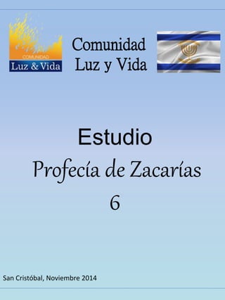 Comunidad 
Luz y Vida 
Estudio 
Profecía de Zacarías 
6 
San Cristóbal, Noviembre 2014 
 