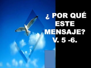 ¿ POR QUÉ
ESTE
MENSAJE?
V. 5 -6.