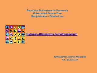 Sistemas Alternativos de Entrenamiento
República Bolivariana de Venezuela
Universidad Fermín Toro
Barquisimeto – Estado Lara
Participante: Zacarías Monsalbe
C.I.: 27.324.737
 