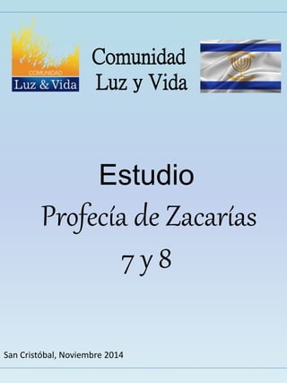 Comunidad 
Luz y Vida 
Estudio 
Profecía de Zacarías 
7 y 8 
San Cristóbal, Noviembre 2014 
 