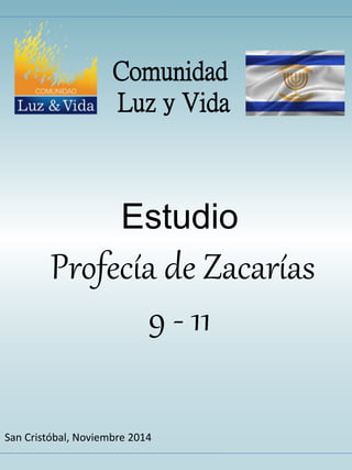 Comunidad 
Luz y Vida 
Estudio 
Profecía de Zacarías 
9 - 11 
San Cristóbal, Noviembre 2014 
 