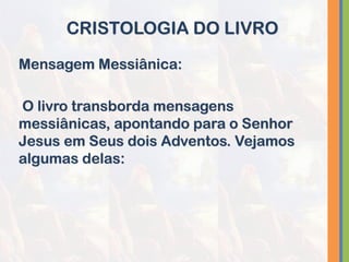 Mensagem Messiânica:
O livro transborda mensagens
messiânicas, apontando para o Senhor
Jesus em Seus dois Adventos. Vejamos
algumas delas:
CRISTOLOGIA DO LIVRO
 