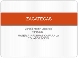 Lorena Martín Lupercio
13/11/2021
MATERIA INFORMÁTICA PARA LA
COLABORACIÓN
ZACATECAS
 