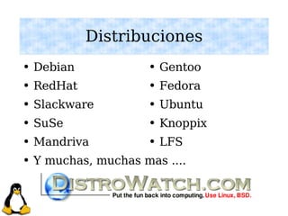 Distribuciones Debian RedHat Slackware SuSe Mandriva Y muchas, muchas mas .... Gentoo Fedora Ubuntu Knoppix LFS 