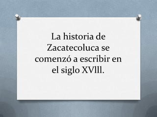 La historia de
  Zacatecoluca se
comenzó a escribir en
   el siglo XVlll.
 