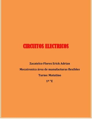 CIRCUITOS ELECTRICOS
Zacatelco Flores Erick Adrian
Mecatronica área de manufacturas flexibles
Turno: Matutino
1º “E”

 