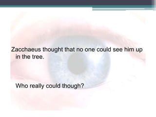 Zacchaeus thought that no one could see him up in the tree.Who really could though?