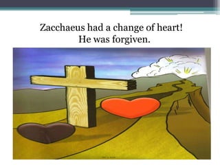 Zacchaeus had a change of heart!He was forgiven.