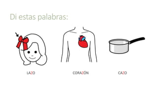 Di estas palabras:
LAZO CAZOCORAZÓN
 