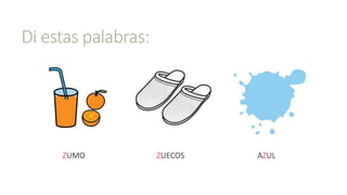 Di estas palabras:
ZUMO AZULZUECOS
 