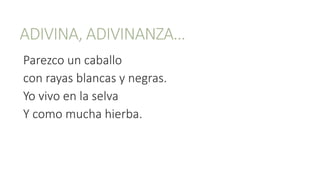 ADIVINA, ADIVINANZA…
Parezco un caballo
con rayas blancas y negras.
Yo vivo en la selva
Y como mucha hierba.
 