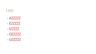 Lee:
- AZZZZZ
- EZZZZZ
- IZZZZZ
- OZZZZZ
- UZZZZZ
 