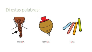 Di estas palabras:
PEONZATRENZA TIZAS
 