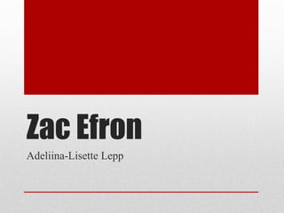 Zac Efron
Adeliina-Lisette Lepp
 
