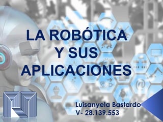 LA ROBÓTICA
Y SUS
APLICACIONES
Luisanyela Bastardo
V- 28.139.553
 