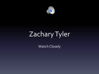 Zachary Tyler
  Watch Closely
 