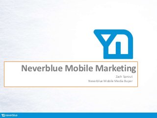 Neverblue Mobile Marketing
                                Zach Sprout
               Neverblue Mobile Media Buyer
 