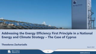 www.cyi.ac.cy
Addressing the Energy Efficiency First Principle in a National
Energy and Climate Strategy – The Case of Cyprus
March 2022
Theodoros Zachariadis
1
 