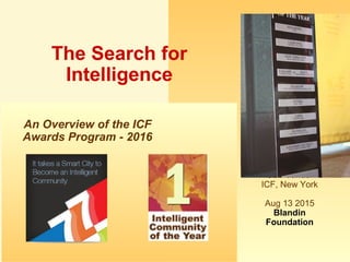 www.intelligentcommunity.com
Louis Zacharilla
Co-Founder
ICF, New York
Aug 13 2015
Blandin
Foundation
The Search for
Intelligence
An Overview of the ICF
Awards Program - 2016
 
