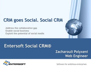 CRM goes Social. Social CRM
Entersoft Social CRM®
Address the collaboration gap
Enable social business
Exploit the potential of social media
Zacharouli Polyxeni
Web Engineer
 