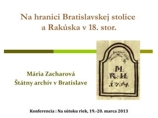 Na hranici Bratislavskej stolice
       a Rakúska v 18. stor.




    Mária Zacharová
Štátny archív v Bratislave



     Konferencia : Na sútoku riek, 19.-20. marca 2013
 