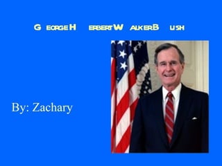 George Herbert Walker Bush By: Zachary 