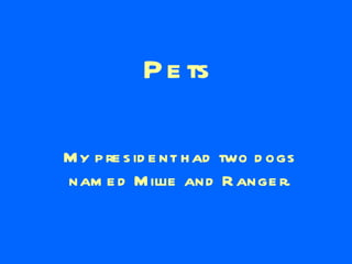 Pets My president had two dogs named Millie and Ranger. 