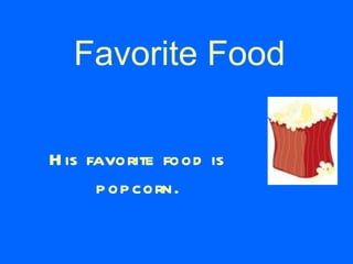 Favorite Food His favorite food is   popcorn. 