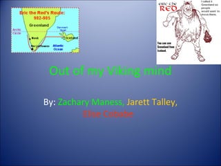 Out of my Viking mind

By: Zachary Maness, Jarett Talley,
          Elise Cobabe
 