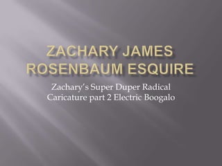 Zachary’s Super Duper Radical
Caricature part 2 Electric Boogalo

 