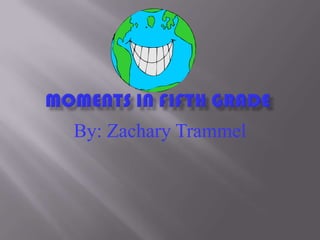 Moments in fifth grade By: Zachary Trammel 