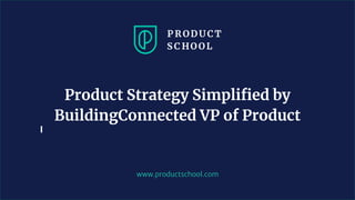 www.productschool.com
Product Strategy Simplified by
BuildingConnected VP of Product
 