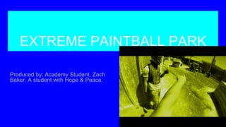 EXTREME PAINTBALL PARK
Produced by: Academy Student, Zach
Baker. A student with Hope & Peace.
 