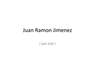 Juan Ramon Jimenez I am not I 