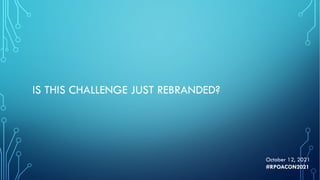 IS THIS CHALLENGE JUST REBRANDED?
October 12, 2021
#RPOACON2021
 