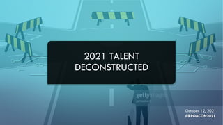 2021 TALENT
DECONSTRUCTED
October 12, 2021
#RPOACON2021
 