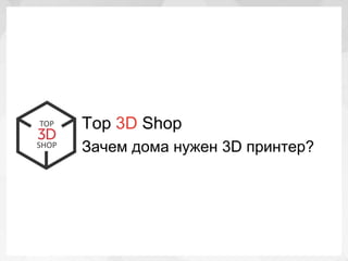 Top 3D Shop
Зачем дома нужен 3D принтер?
 