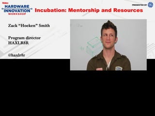 Zack “Hoeken” Smith
Program director
HAXLR8R
@haxlr8r
Incubation: Mentorship and Resources
 