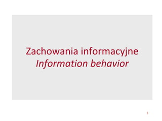 3
Zachowania informacyjne
Information behavior
 